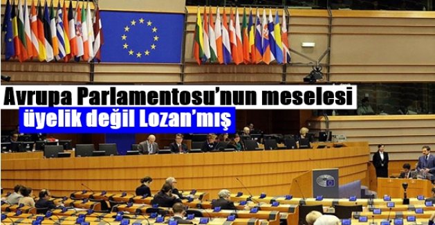Avrupa Parlamentosu’nun meselesi üyelik değil Lozan’mış